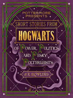 Short Stories From Hogwarts of Power, Politics and Pesky Poltergeists, J. K. Rowling