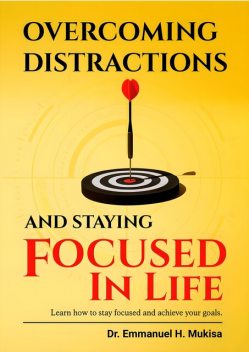 Overcoming Distractions And Staying Focused In Life, Emmanuel H. Mukisa