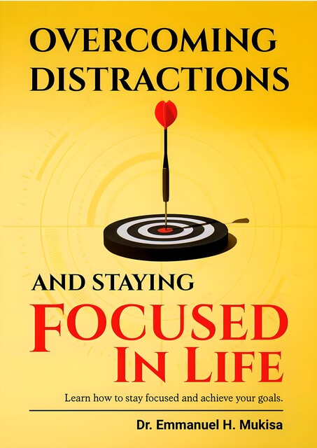 Overcoming Distractions And Staying Focused In Life, Emmanuel H. Mukisa