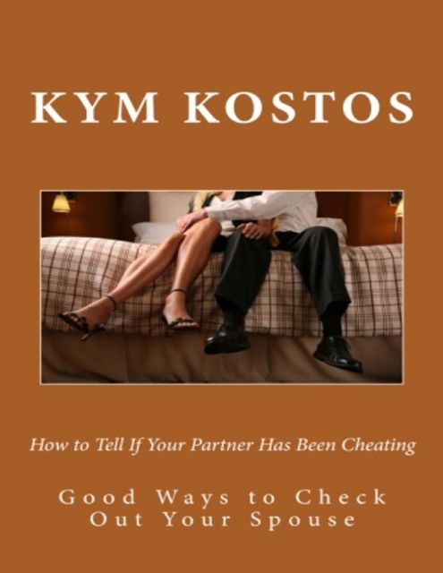 How to Tell If Your Partner Has Been Cheating: Good Ways to Check Out Your Spouse, Kym Kostos