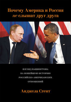 Почему Америка и Россия не слышат друг друга? Взгляд Вашингтона на новейшую историю российско-американских отношений, Анджела Стент