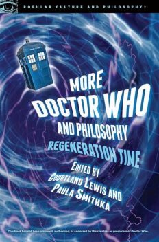 More Doctor Who and Philosophy, Paula Smithka, Edited by Courtland Lewis