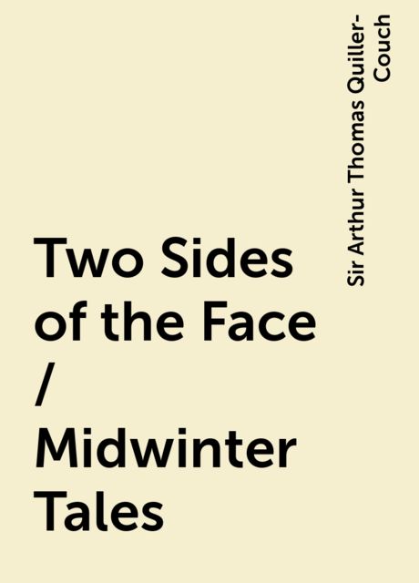 Two Sides of the Face / Midwinter Tales, Sir Arthur Thomas Quiller-Couch