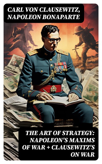 The Art of Strategy: Napoleon's Maxims of War + Clausewitz's On War, Carl von Clausewitz, Napoleon Bonaparte