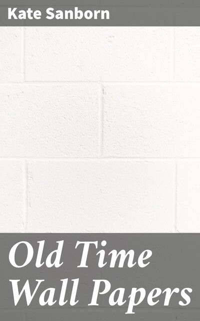 Old Time Wall Papers, Kate Sanborn