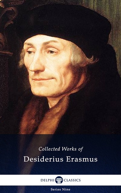 Delphi Collected Works of Desiderius Erasmus (Illustrated), Desiderius Erasmus