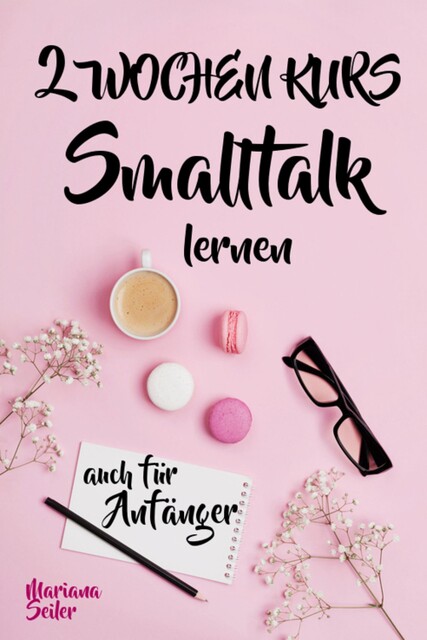 Smalltalk: DER 2 WOCHENKURS – SMALLTALK LEICHT GEMACHT! Smalltalk lernen in 2 Wochen mit 15 täglichen Übungen (So können auch Schüchterne Smalltalk lernen) Mit Bonus: Selbstzweifel ablegen, Mariana Seiler