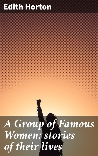 A Group of Famous Women: stories of their lives, Edith Horton