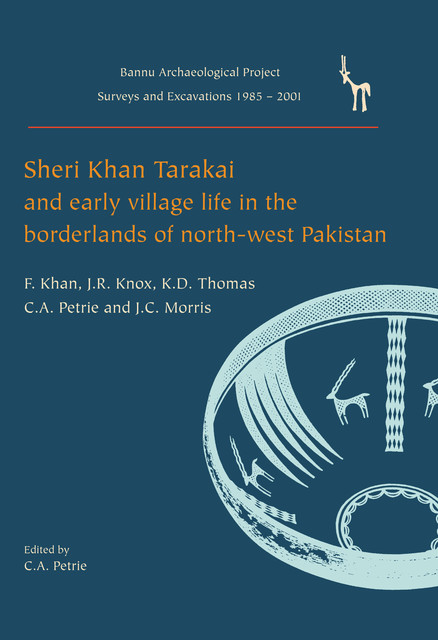 Sheri Khan Tarakai and Early Village Life in the Borderlands of North-West Pakistan, Kenneth Thomas, Cameron A. Petrie, Farid Khan, J.R. Knox