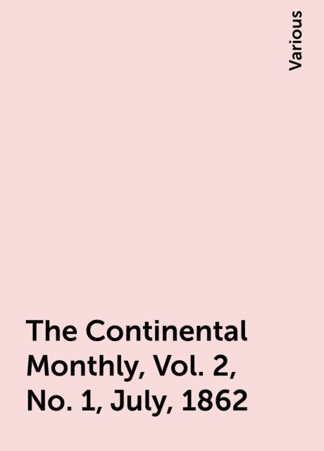 The Continental Monthly, Vol. 2, No. 1, July, 1862, Various