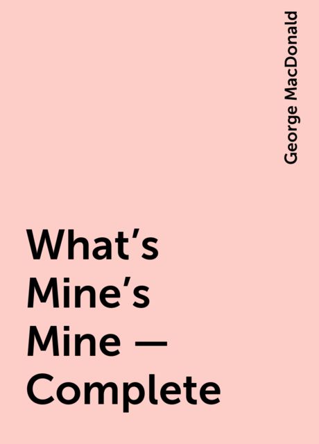 What's Mine's Mine — Complete, George MacDonald