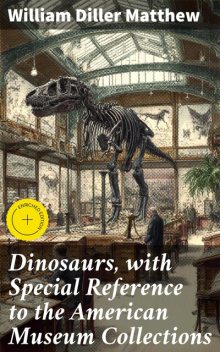 Dinosaurs, with Special Reference to the American Museum Collections, William Diller Matthew