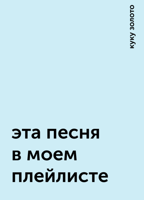 эта песня в моем плейлисте, куку золото