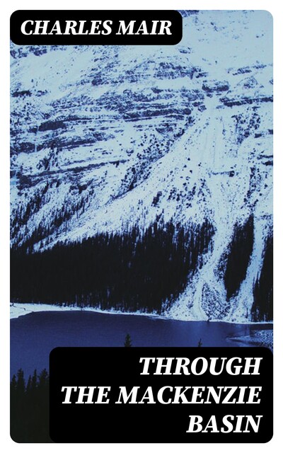 Through the Mackenzie Basin, Charles Mair