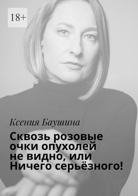 Сквозь розовые очки опухолей не видно, или Ничего серьезного, Ксения Баушина