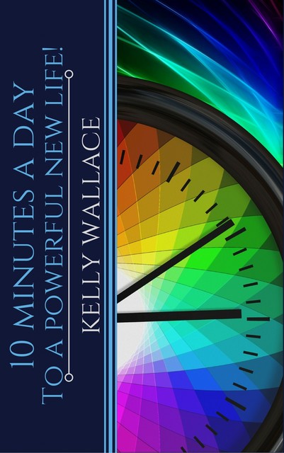 10 Minutes A Day To A Powerful New Life, Wallace Kelly