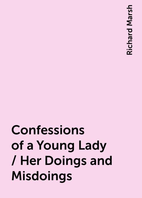 Confessions of a Young Lady / Her Doings and Misdoings, Richard Marsh