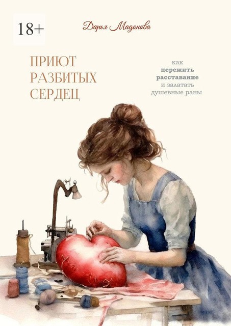 Приют разбитых сердец. Как пережить расставание и залатать душевные раны, Дарья Мадонова