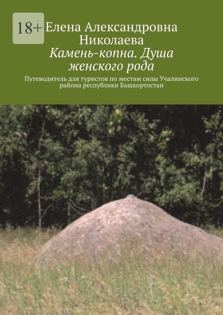 Камень-копна. Душа женского рода. Путеводитель для туристов по местам силы Учалинского района республики Башкортостан, Елена Николаева