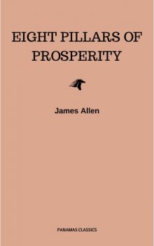 The Eight Pillars of Prosperity: The Secret Edition – Open Your Heart to the Real Power and Magic of Living Faith and Let the Heaven Be in You, Go Deep Inside Yourself and Back, Feel the Crazy and Divine Love and Live for Your Dreams, James Allen