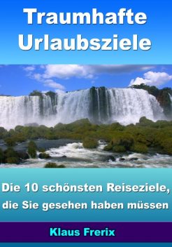 Traumhafte Urlaubsziele - Die 10 schönsten Reiseziele, die Sie gesehen haben müssen, Klaus Frerix