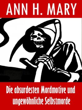 Die absurdesten Mordmotive und ungewöhnliche Selbstmorde, Ann H. Mary