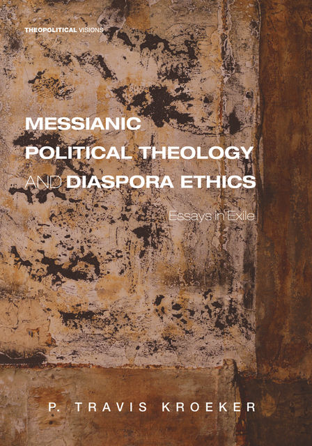 Messianic Political Theology and Diaspora Ethics, P. Travis Kroeker