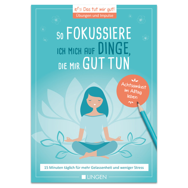 Ich fokussiere mich auf Dinge, die mir guttun: 15 Minuten täglich für mehr Gelassenheit und weniger Stress, Jutta Vogt-Tegen