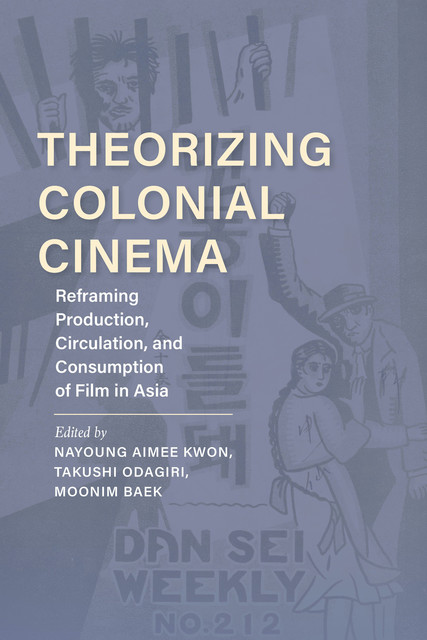 Theorizing Colonial Cinema, Aaron Gerow, José B. Capino, Jane Marie Gaines, Nadine Chan, Nikki J.Y. Lee, Thomas A.C. Barker, Yiman Wang, Zhen Zhang
