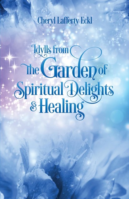 Idylls from the Garden of Spiritual Delights & Healing, Cheryl Eckl