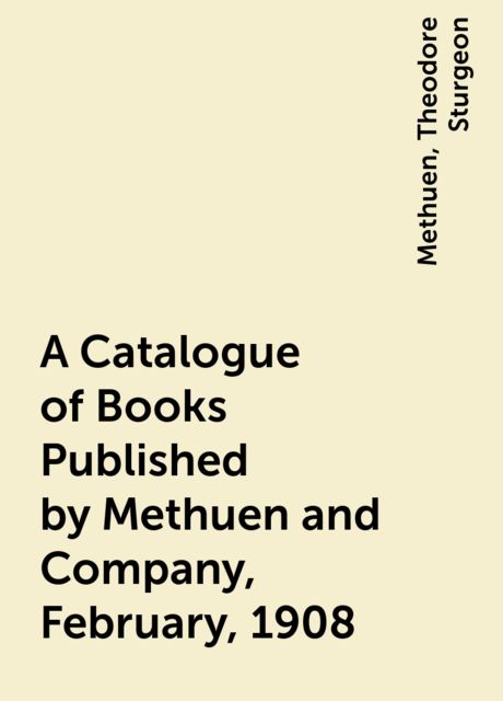 A Catalogue of Books Published by Methuen and Company, February, 1908, Theodore Sturgeon Methuen