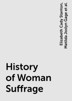 History of Woman Suffrage, Elizabeth Cady Stanton, Matilda Joslyn Gage, Susan Anthony
