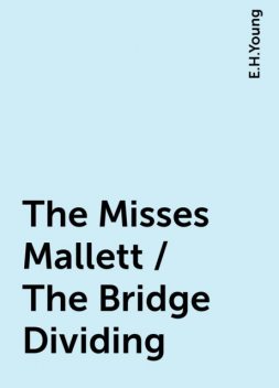 The Misses Mallett / The Bridge Dividing, E.H.Young