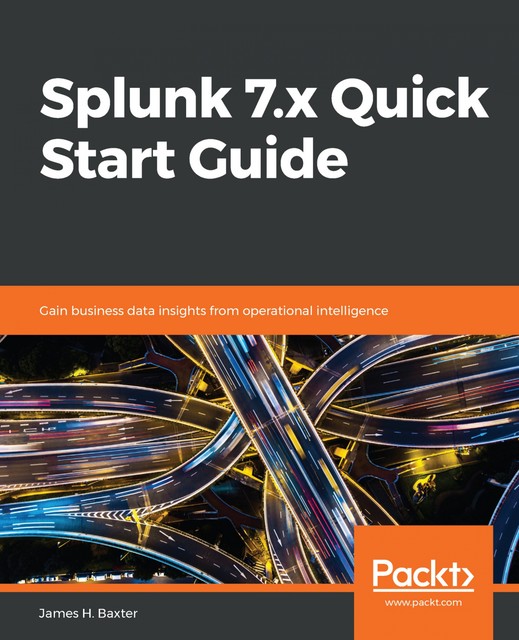 Splunk 7.x Quick Start Guide, James H. Baxter