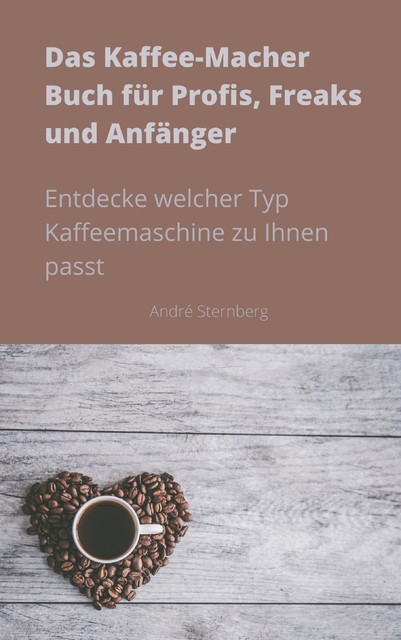 Das Kaffee-Macher Buch für Profis, Freaks und Anfänger, André Sternberg