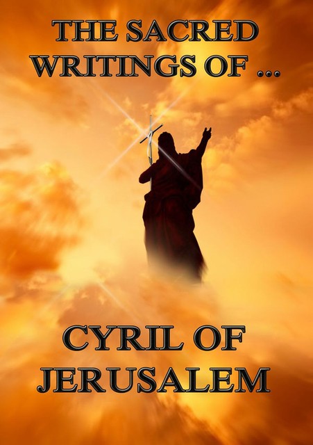 The Sacred Writings of Cyril of Jerusalem, Cyril of Jerusalem