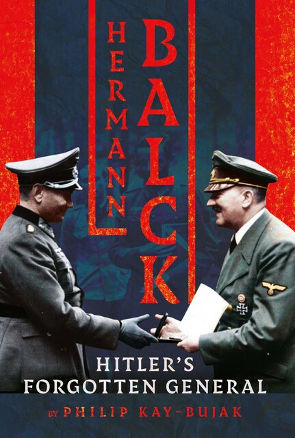 Hermann Balck, Hitler's Forgotten General, Philip Kay-Bujak