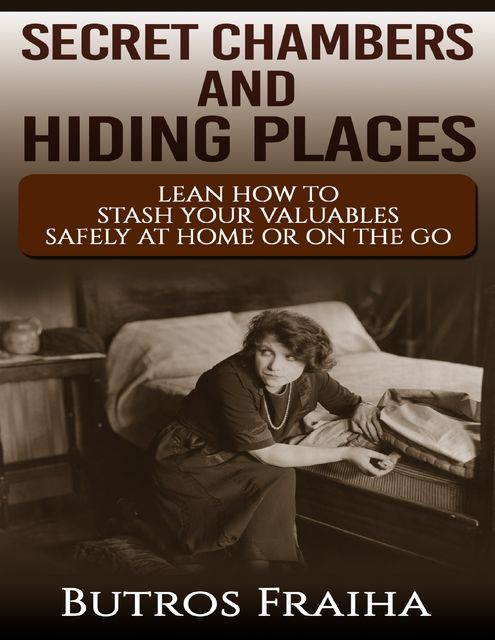 Secret Chambers and Hiding Places: Learn How to Stash Your Stuff Safely At Home or On the Go, Butros Fraiha