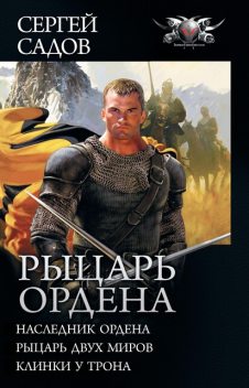 Рыцарь Ордена: Наследник Ордена. Рыцарь двух миров. Клинки у трона, Сергей Садов