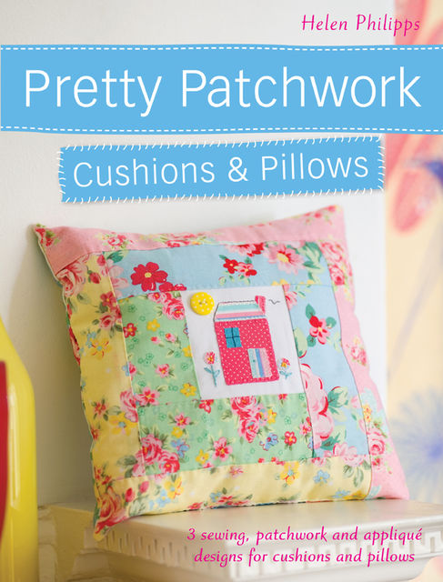 Pretty Patchwork Cushions & Pillows, Helen Philipps