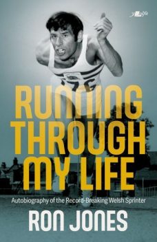 Running Through My Life – Autobiography of the Record-Breaking Welsh Sprinter, Ron Jones