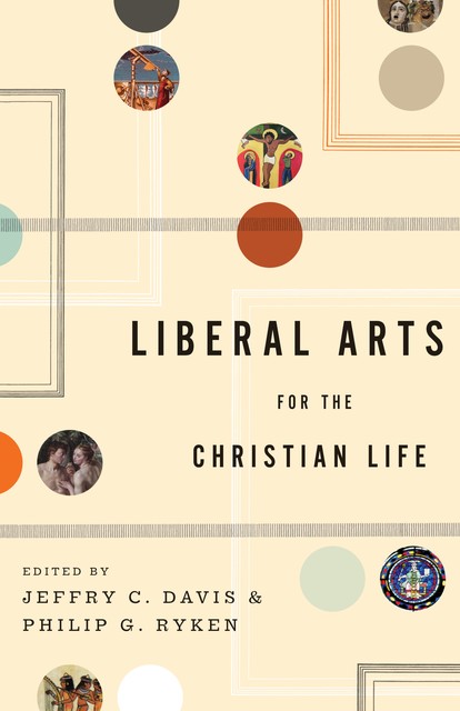 Liberal Arts for the Christian Life, Philip G. Ryken, Jeffry C. Davis
