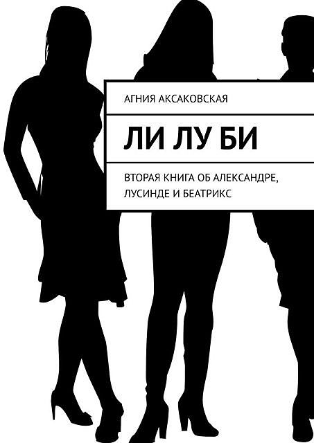 Ли Лу Би. Вторая книга об Александре, Лусинде и Беатрикс, Агния Аксаковская