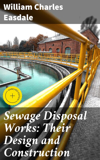 Sewage Disposal Works: Their Design and Construction, William Charles Easdale