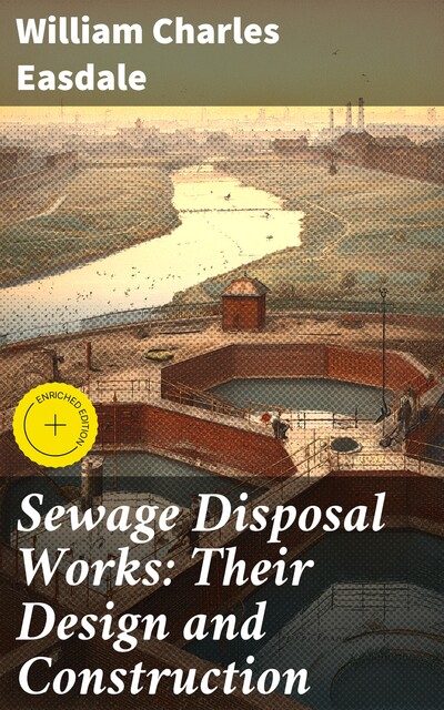 Sewage Disposal Works: Their Design and Construction, William Charles Easdale