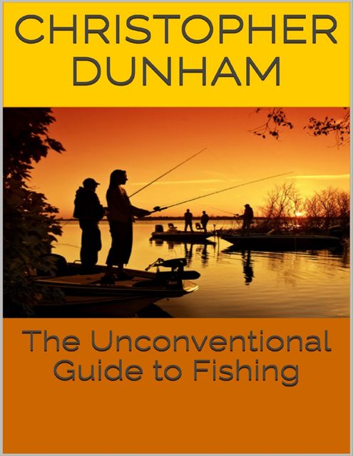 The Unconventional Guide to Fishing, Christopher Dunham