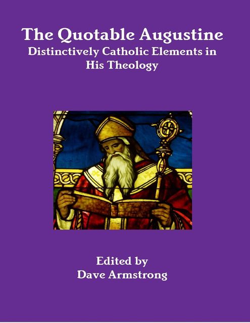 The Quotable Augustine: Distinctively Catholic Elements in His Theology, Dave Armstrong