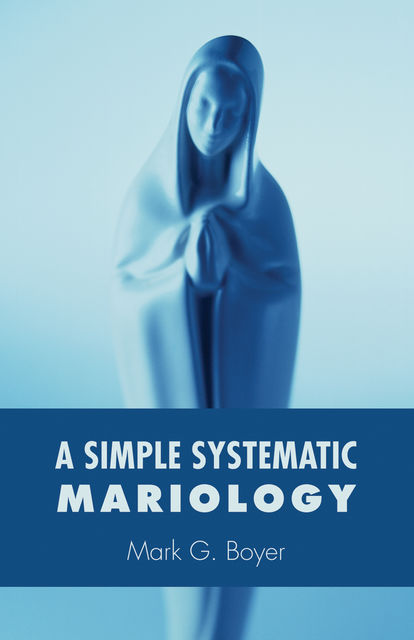 A Simple Systematic Mariology, Mark Boyer