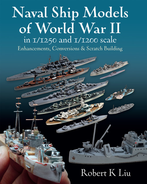 Naval Ship Models of World War II in 1/1250 and 1/1200 Scales, Robert Liu