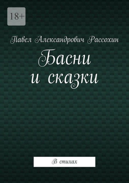 Басни и сказки. В стихах, Павел Рассохин